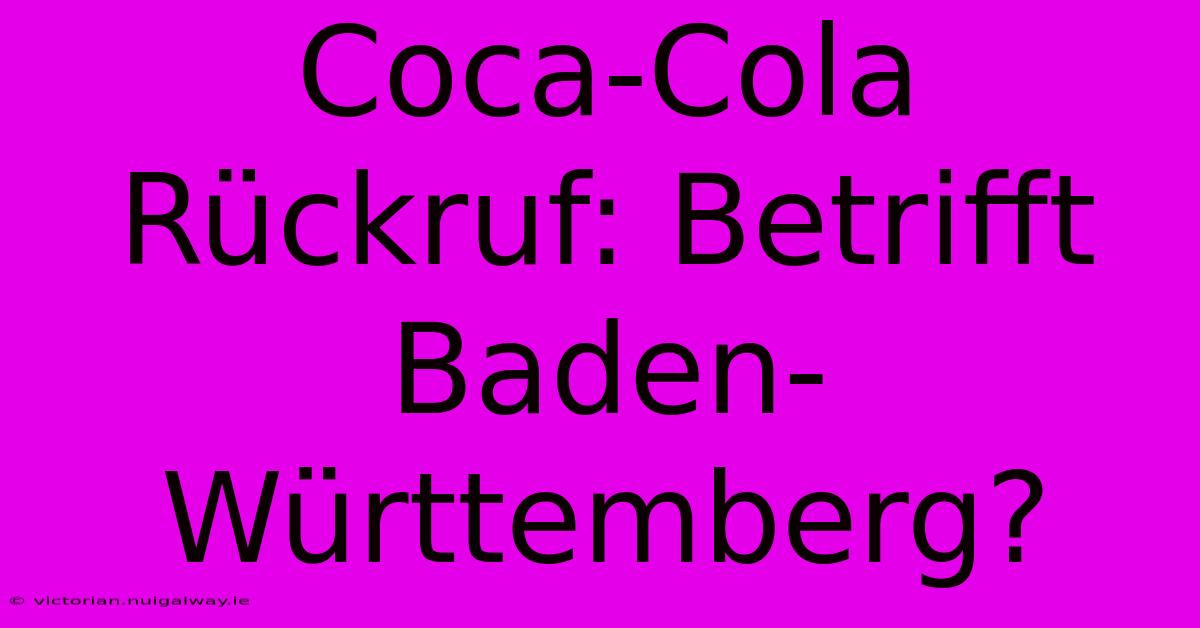 Coca-Cola Rückruf: Betrifft Baden-Württemberg? 