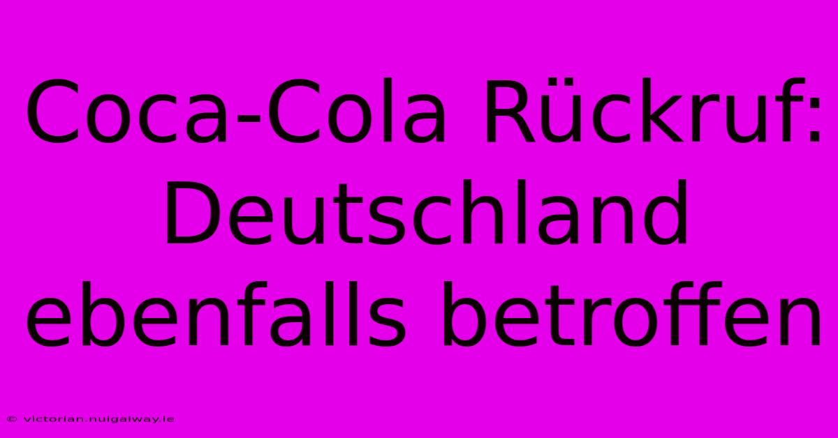 Coca-Cola Rückruf: Deutschland Ebenfalls Betroffen