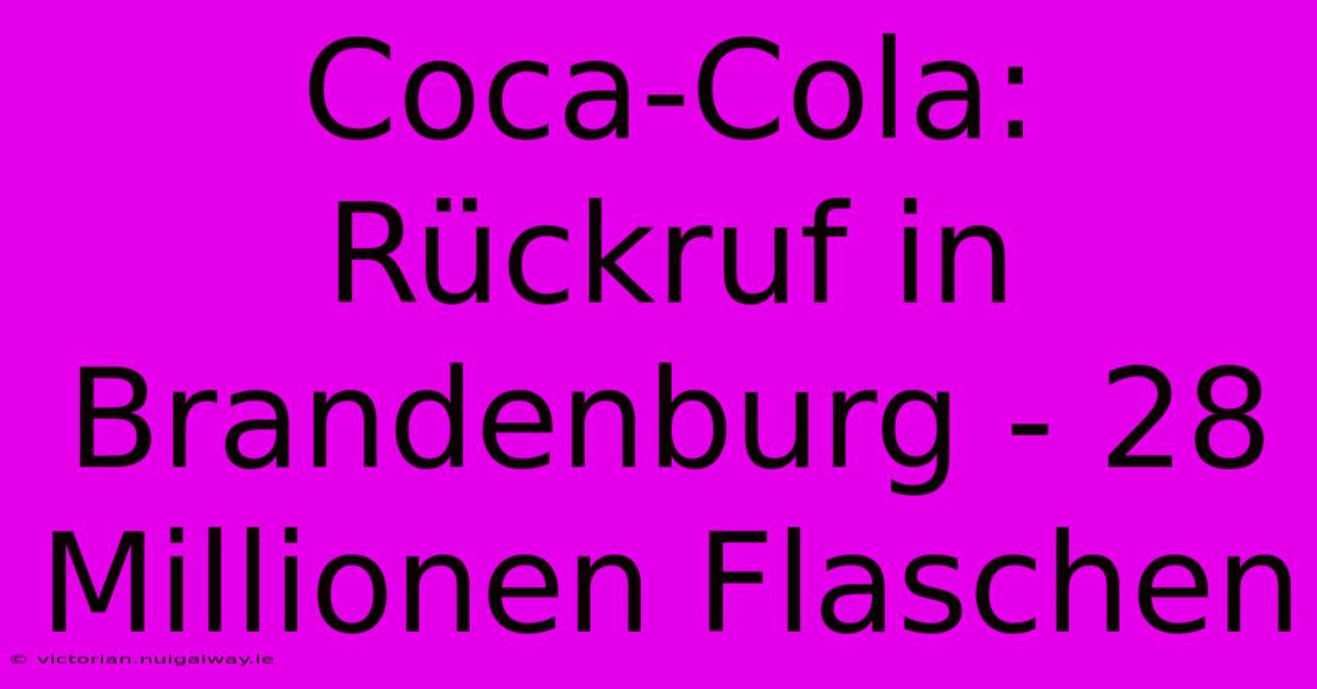 Coca-Cola: Rückruf In Brandenburg - 28 Millionen Flaschen 