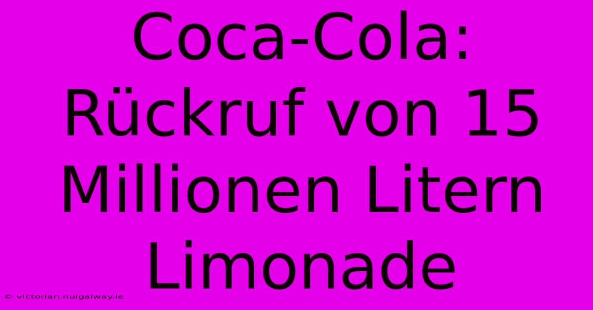 Coca-Cola: Rückruf Von 15 Millionen Litern Limonade