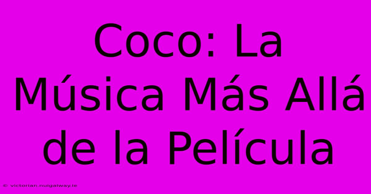 Coco: La Música Más Allá De La Película