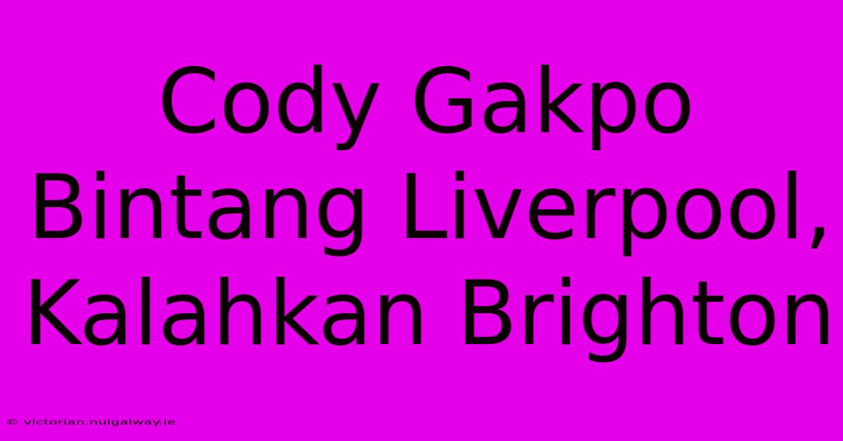 Cody Gakpo Bintang Liverpool, Kalahkan Brighton