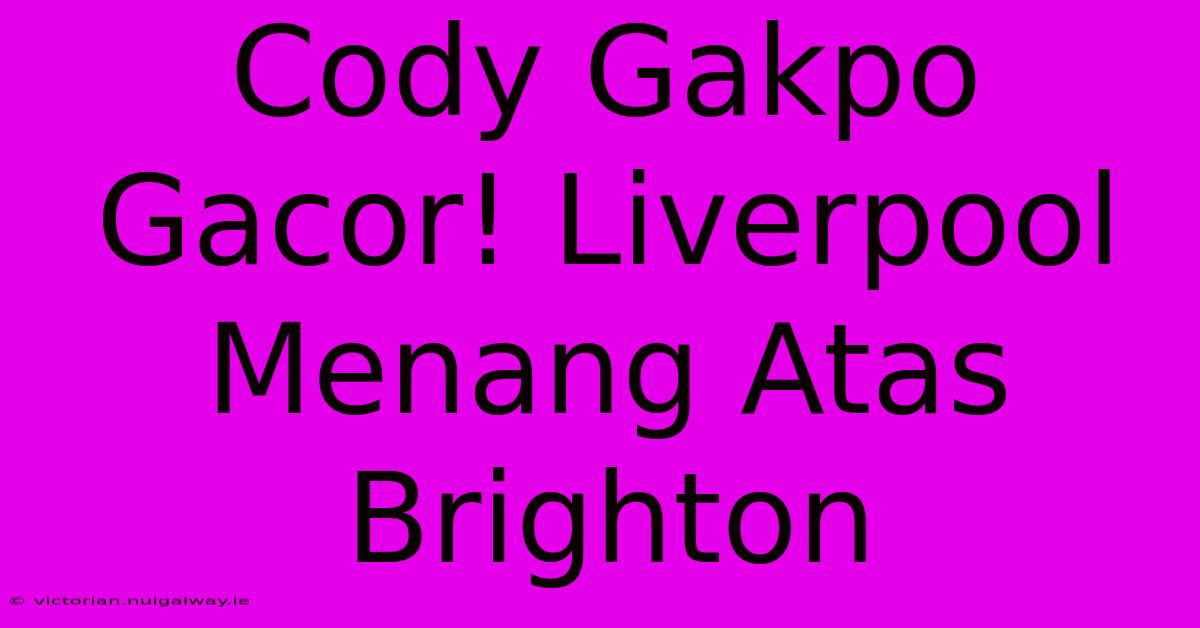 Cody Gakpo Gacor! Liverpool Menang Atas Brighton