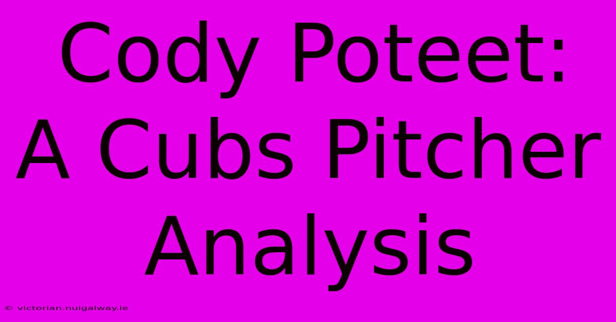 Cody Poteet: A Cubs Pitcher Analysis