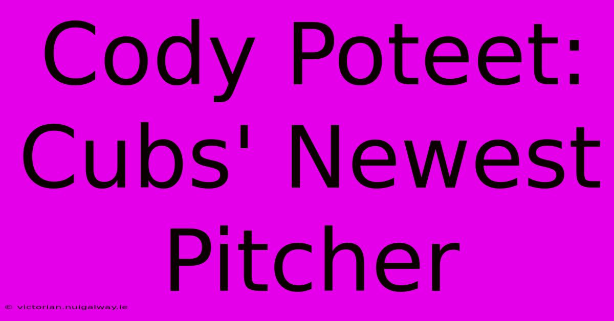 Cody Poteet: Cubs' Newest Pitcher