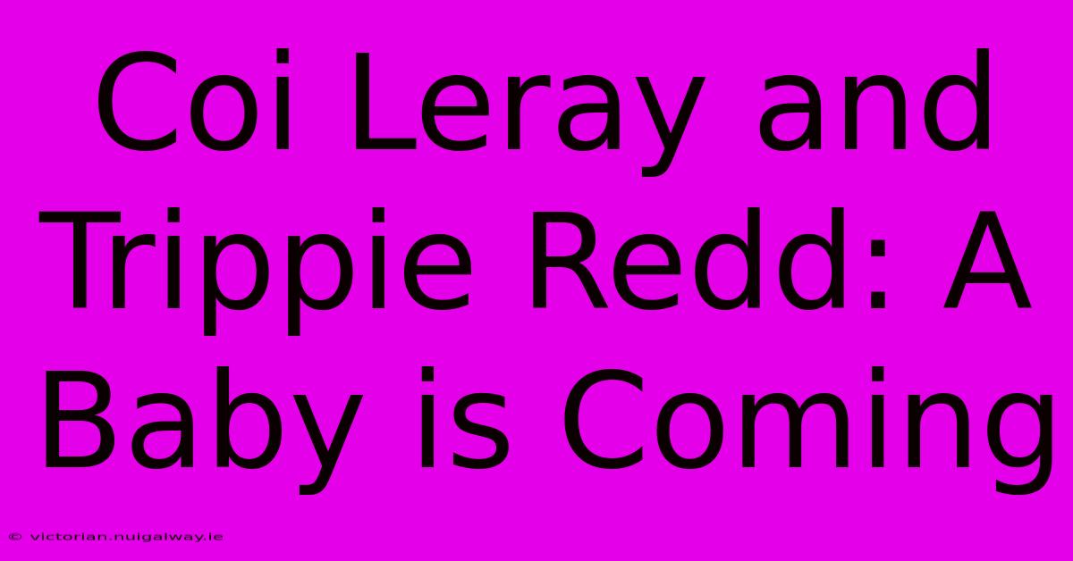 Coi Leray And Trippie Redd: A Baby Is Coming