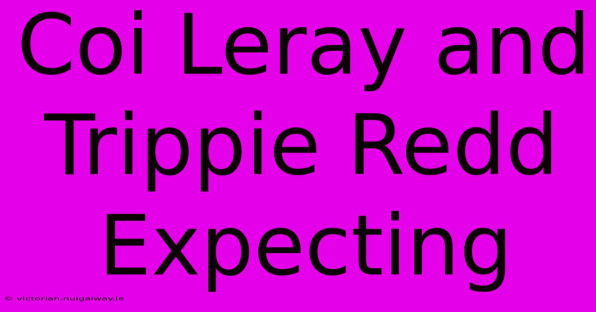 Coi Leray And Trippie Redd Expecting