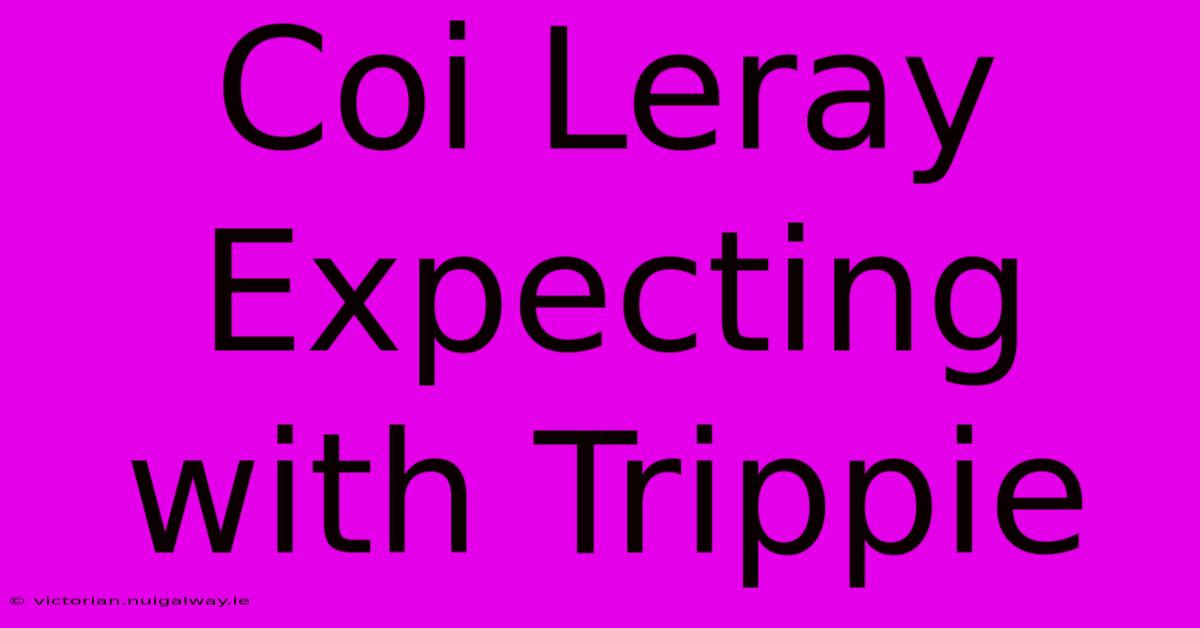 Coi Leray Expecting With Trippie