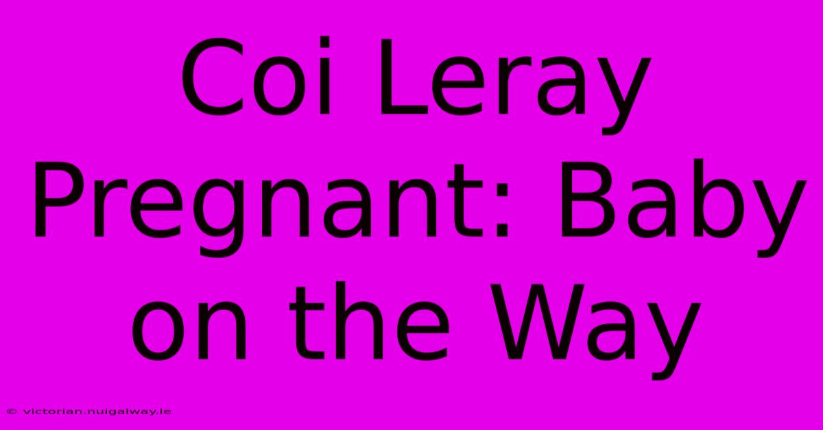 Coi Leray Pregnant: Baby On The Way