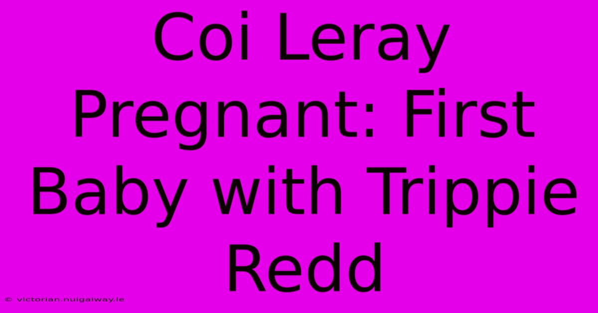 Coi Leray Pregnant: First Baby With Trippie Redd