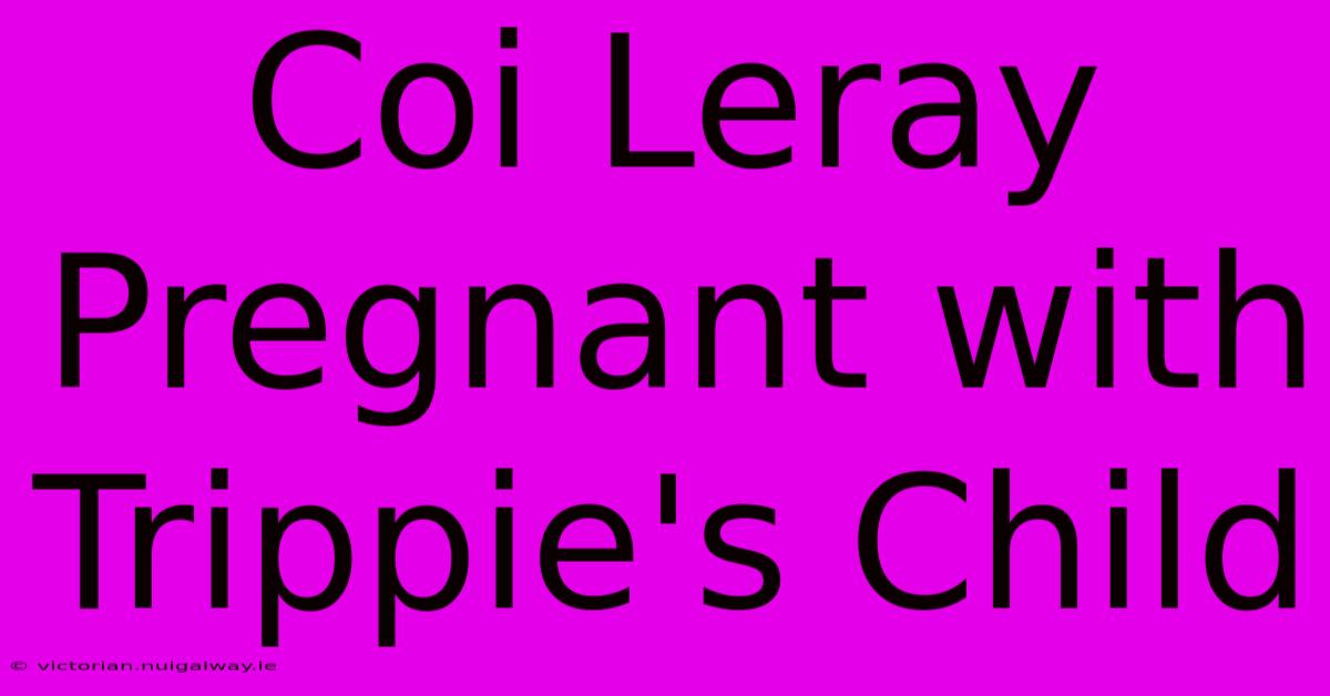 Coi Leray Pregnant With Trippie's Child