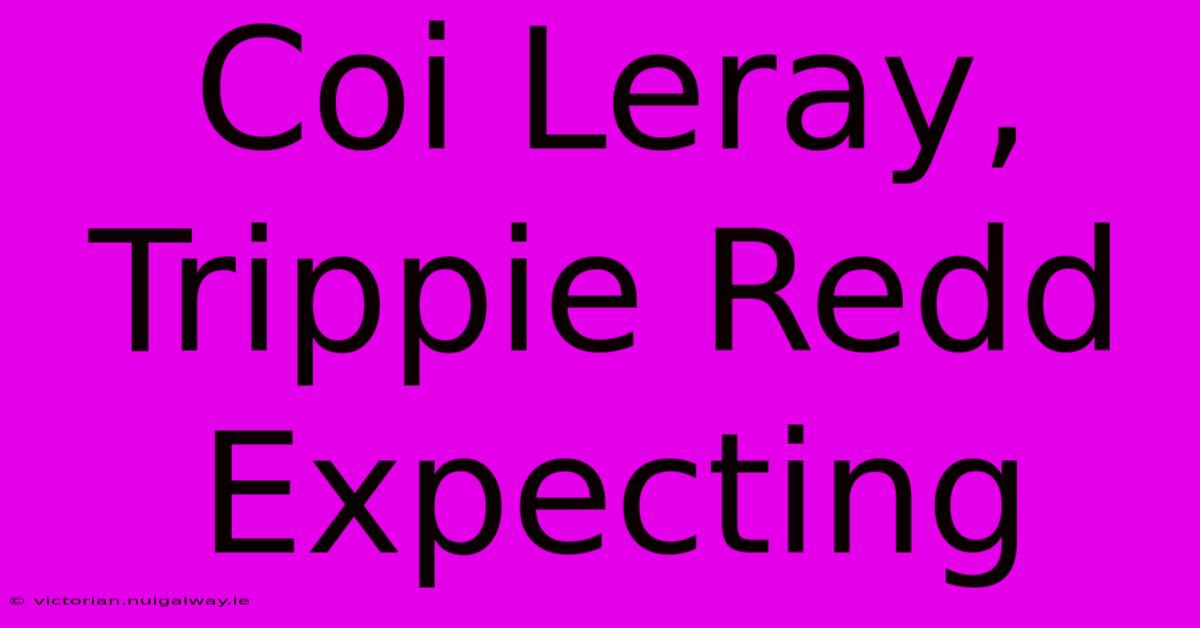 Coi Leray, Trippie Redd Expecting