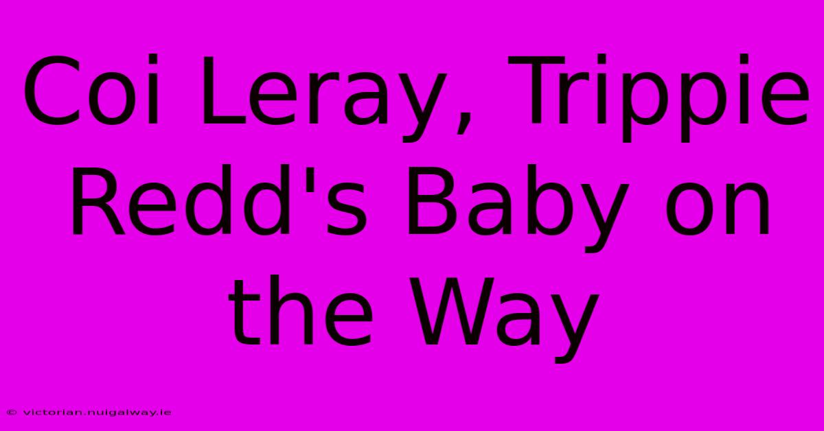 Coi Leray, Trippie Redd's Baby On The Way