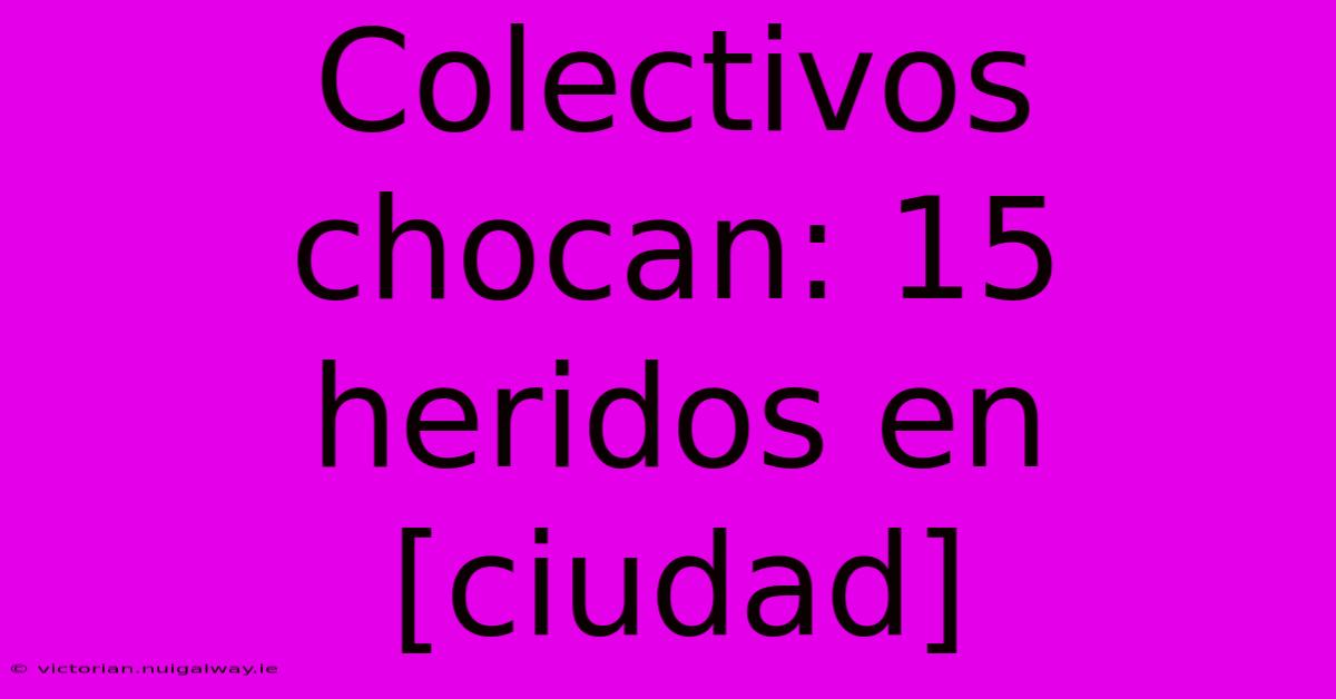 Colectivos Chocan: 15 Heridos En [ciudad]