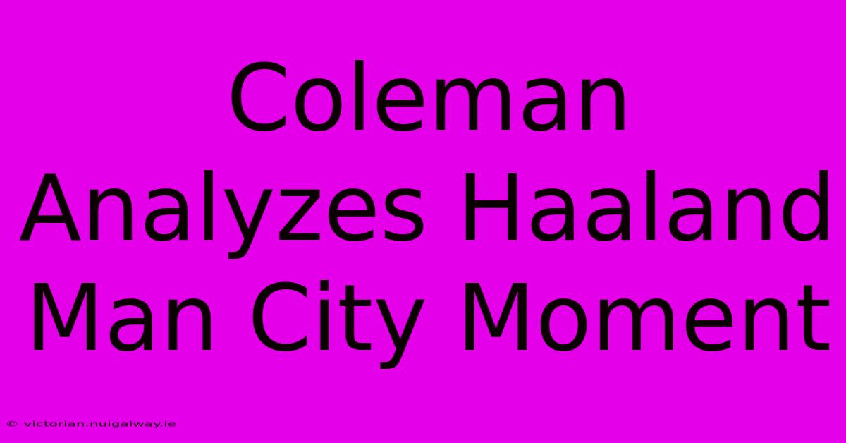 Coleman Analyzes Haaland Man City Moment