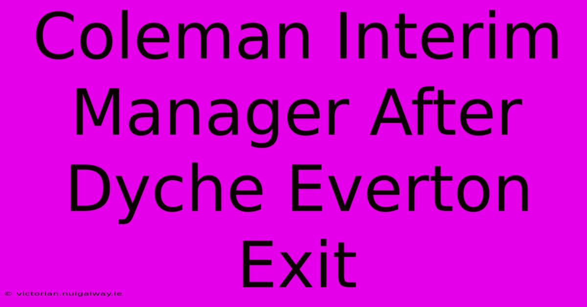 Coleman Interim Manager After Dyche Everton Exit