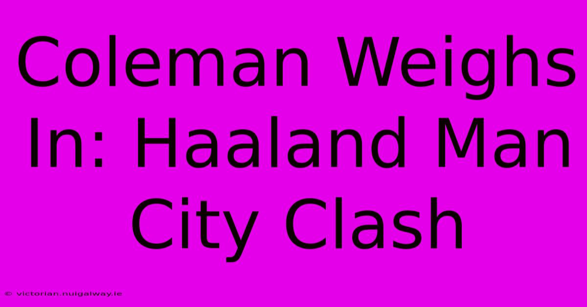 Coleman Weighs In: Haaland Man City Clash