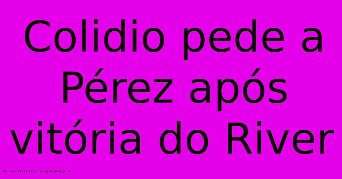 Colidio Pede A Pérez Após Vitória Do River