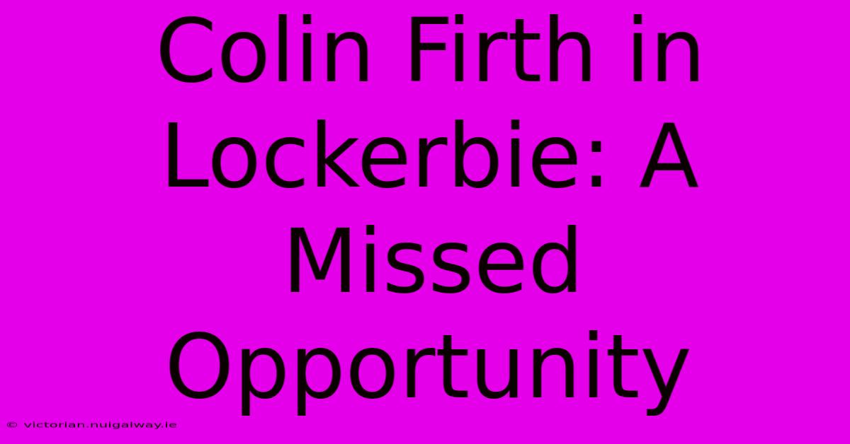 Colin Firth In Lockerbie: A Missed Opportunity