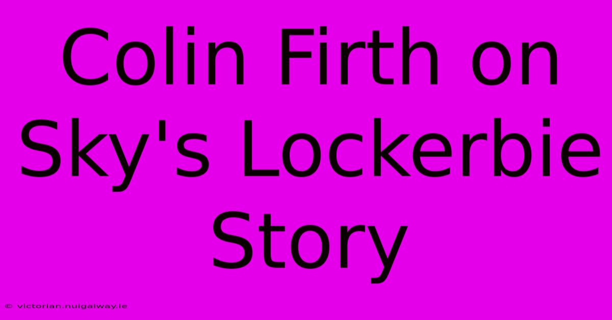 Colin Firth On Sky's Lockerbie Story