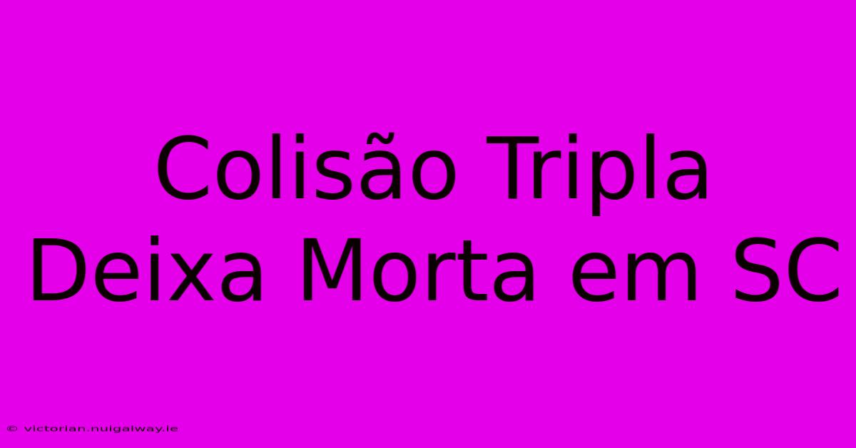 Colisão Tripla Deixa Morta Em SC