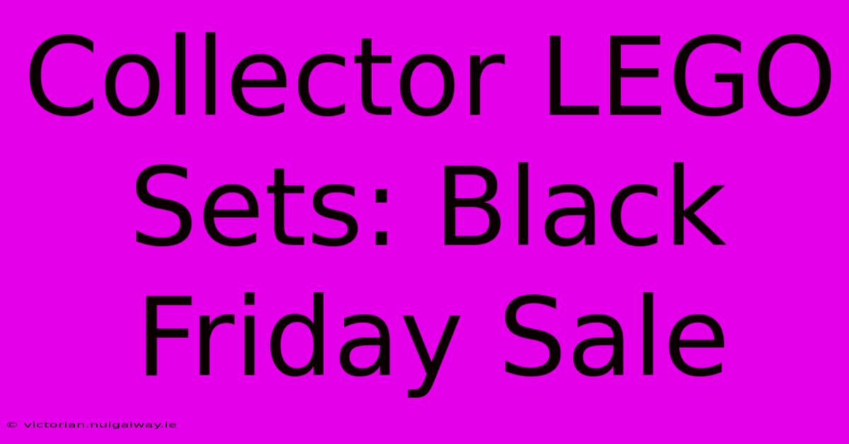 Collector LEGO Sets: Black Friday Sale