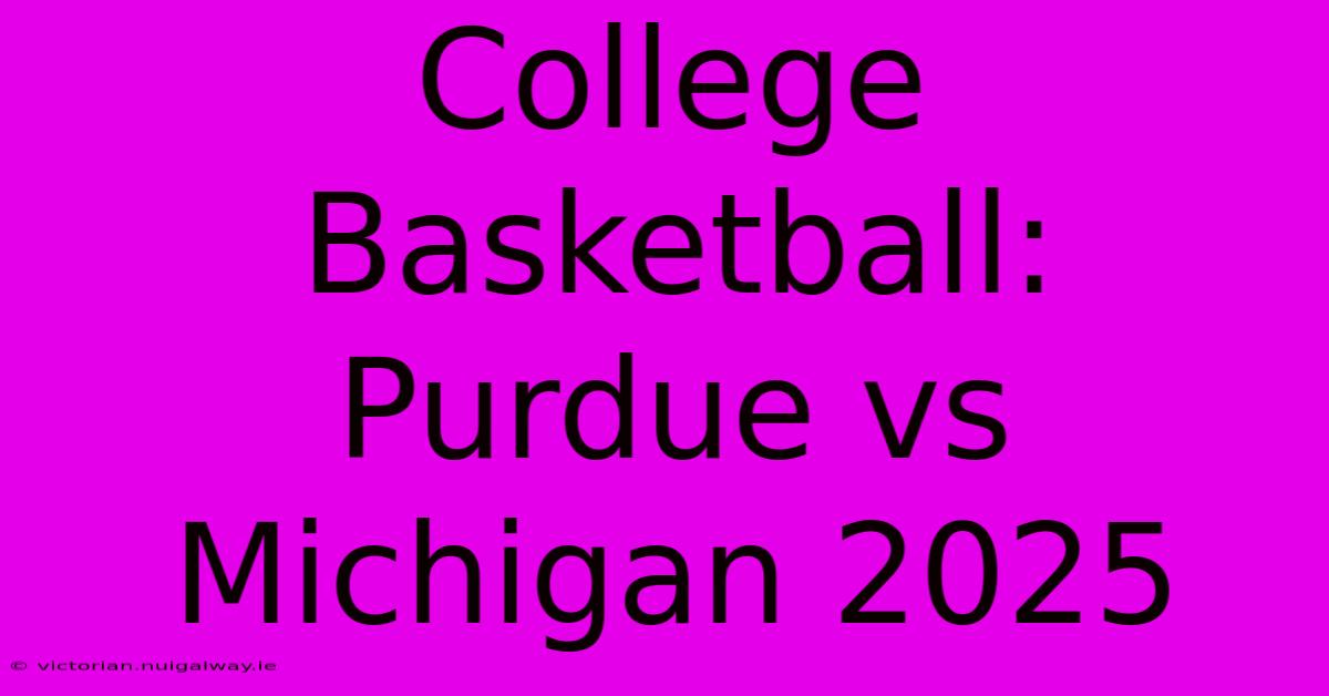 College Basketball: Purdue Vs Michigan 2025