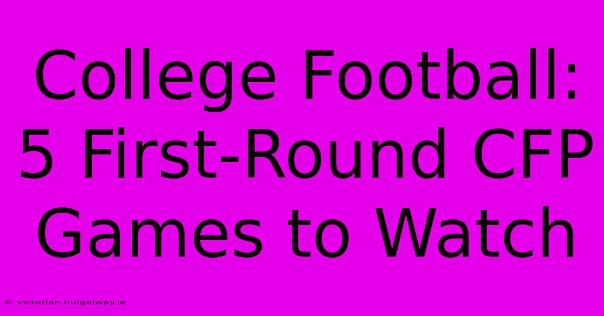 College Football: 5 First-Round CFP Games To Watch