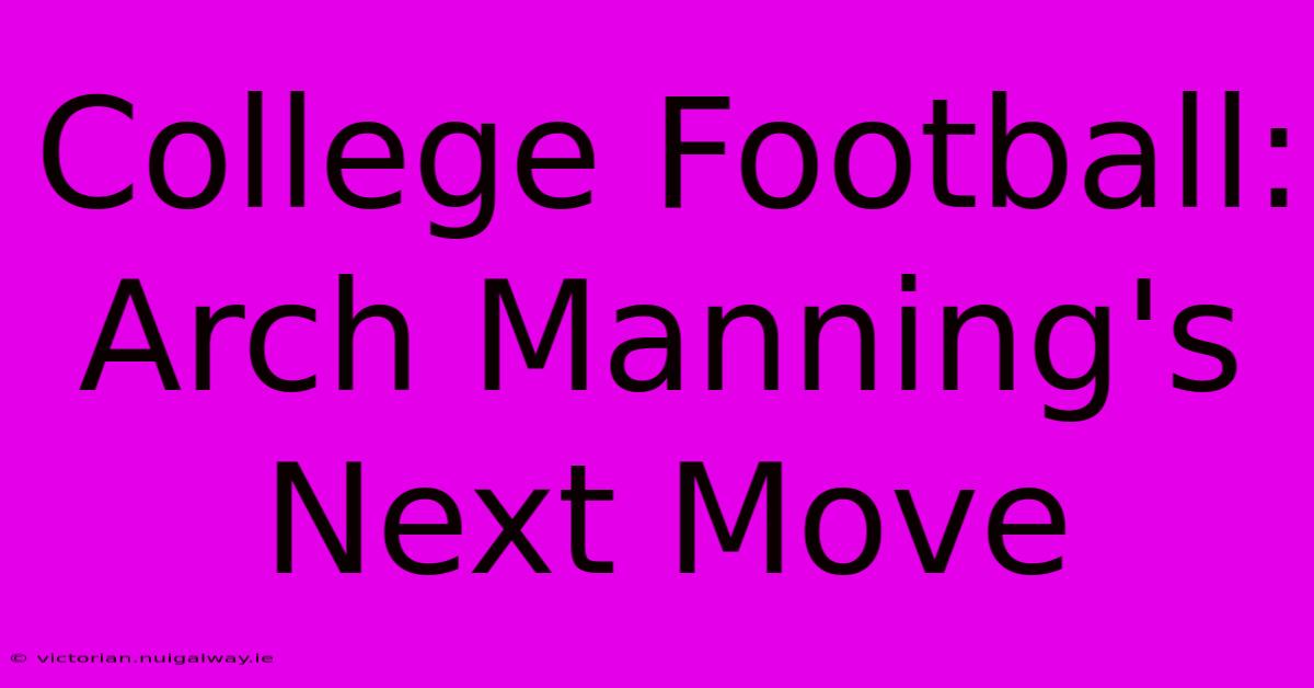 College Football: Arch Manning's Next Move