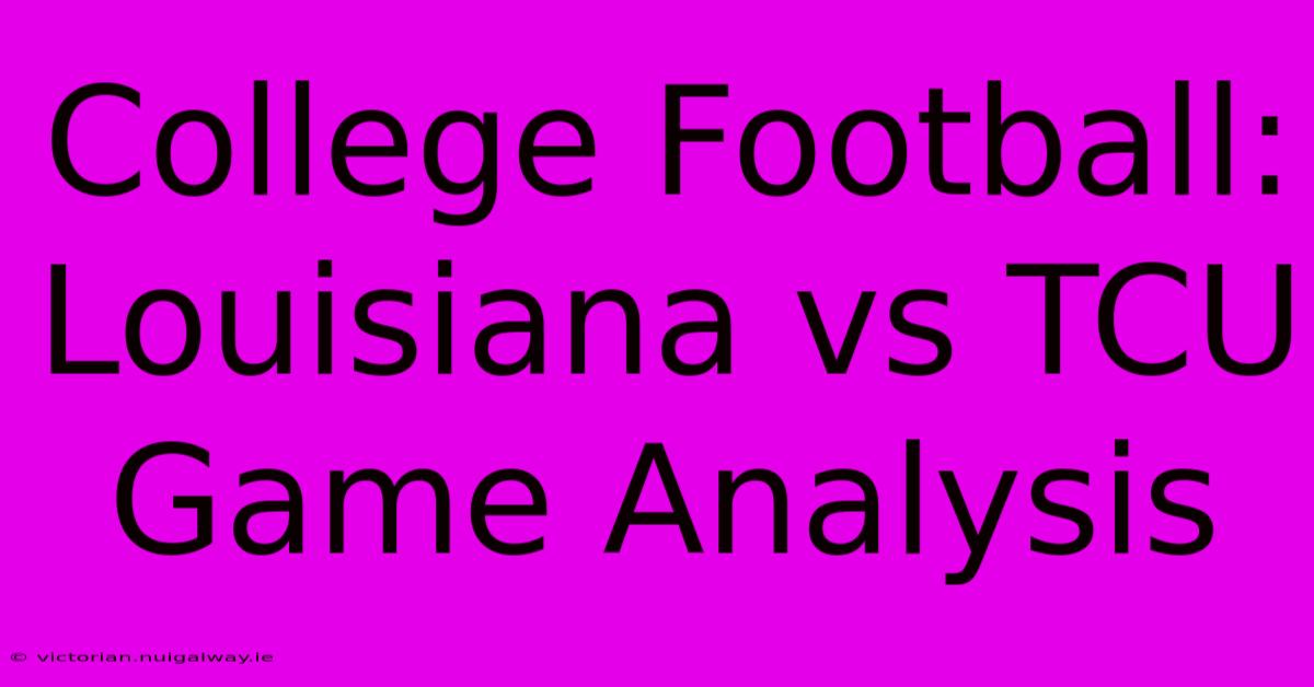 College Football: Louisiana Vs TCU Game Analysis