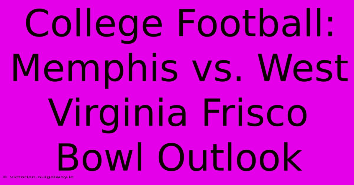 College Football: Memphis Vs. West Virginia Frisco Bowl Outlook