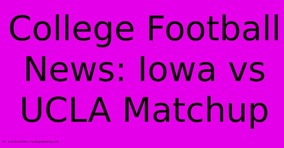 College Football News: Iowa Vs UCLA Matchup 