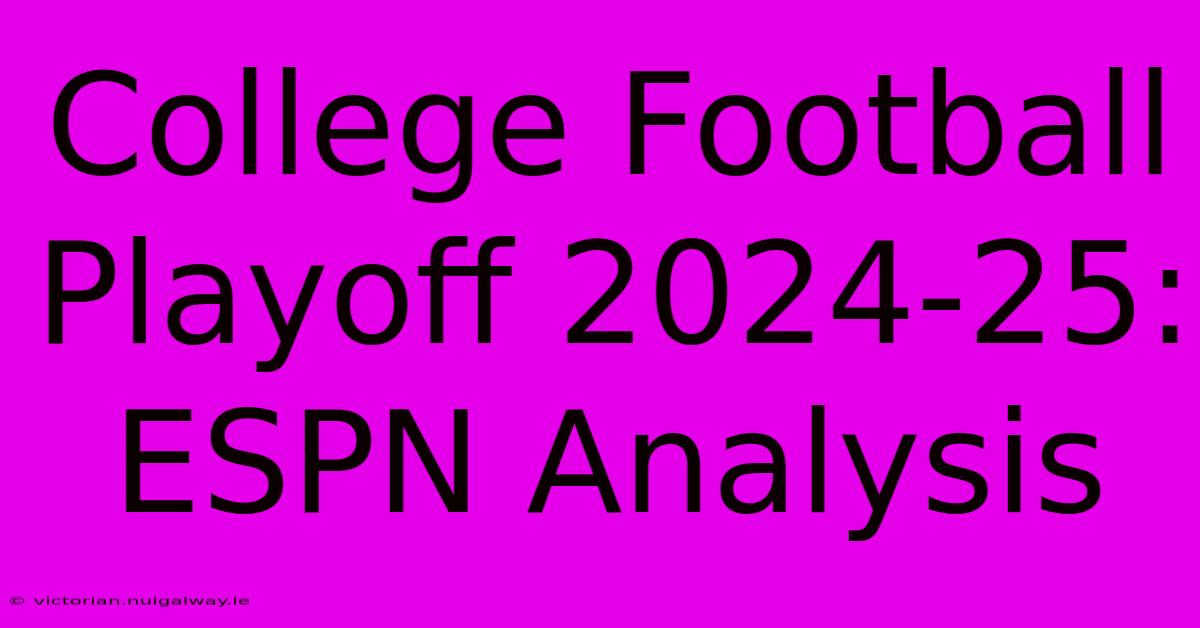 College Football Playoff 2024-25: ESPN Analysis