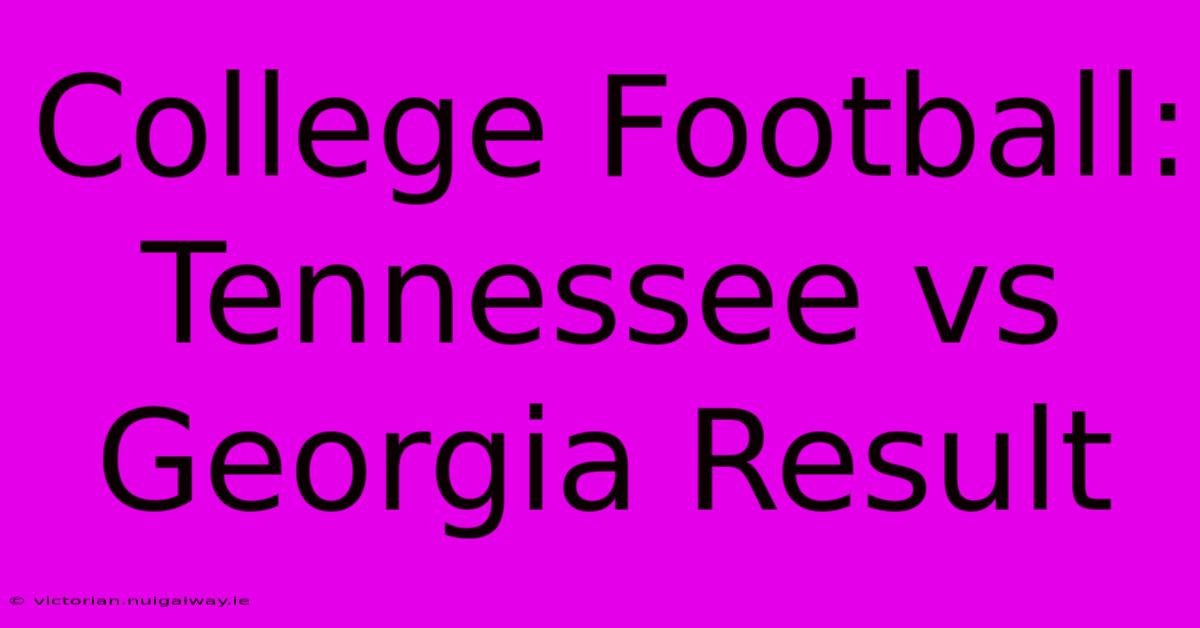 College Football: Tennessee Vs Georgia Result