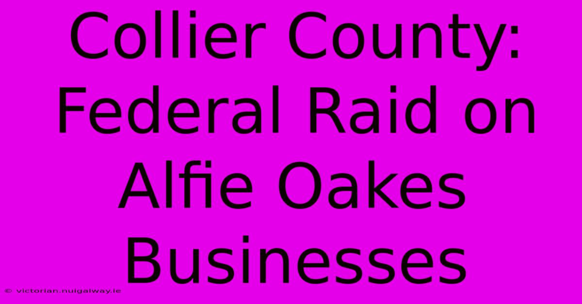 Collier County: Federal Raid On Alfie Oakes Businesses