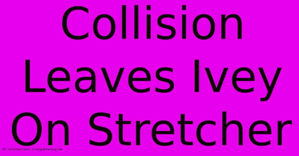 Collision Leaves Ivey On Stretcher