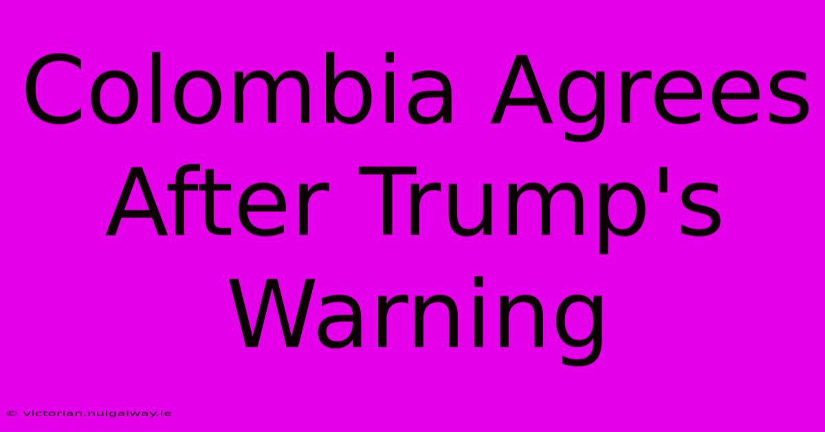 Colombia Agrees After Trump's Warning