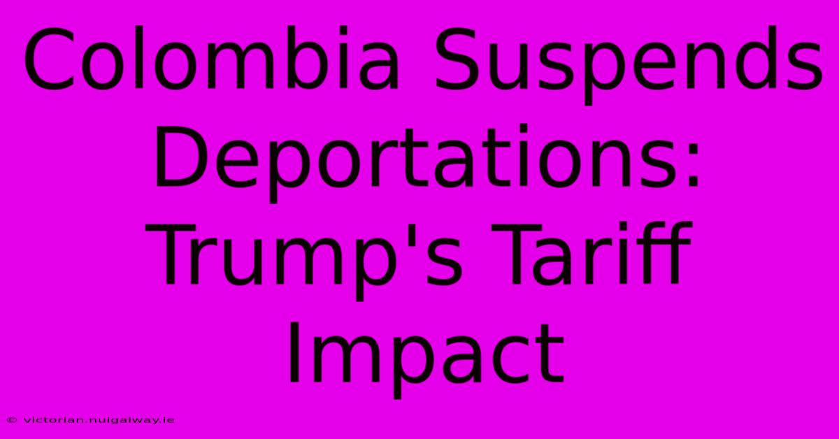 Colombia Suspends Deportations: Trump's Tariff Impact