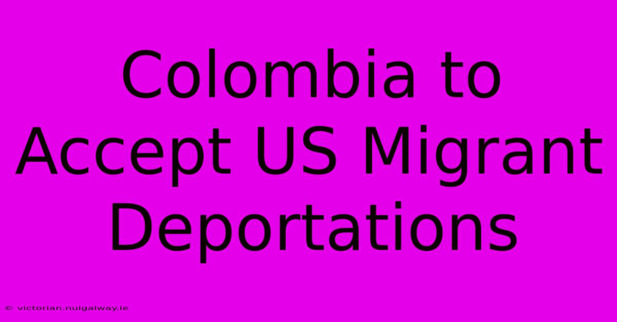 Colombia To Accept US Migrant Deportations