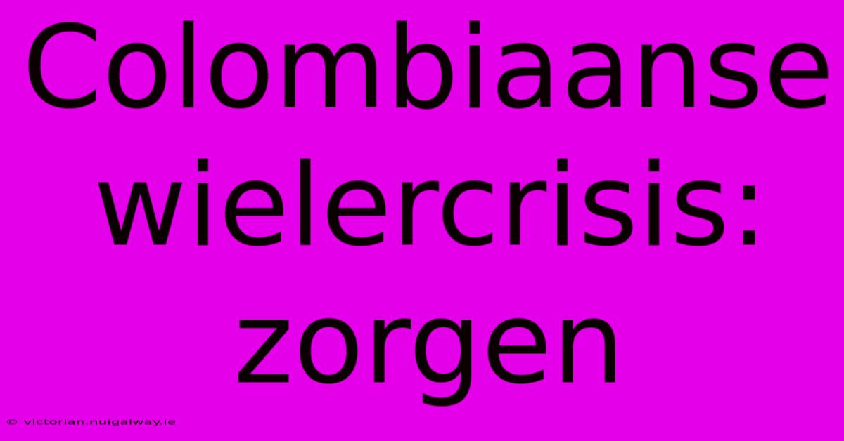 Colombiaanse Wielercrisis: Zorgen