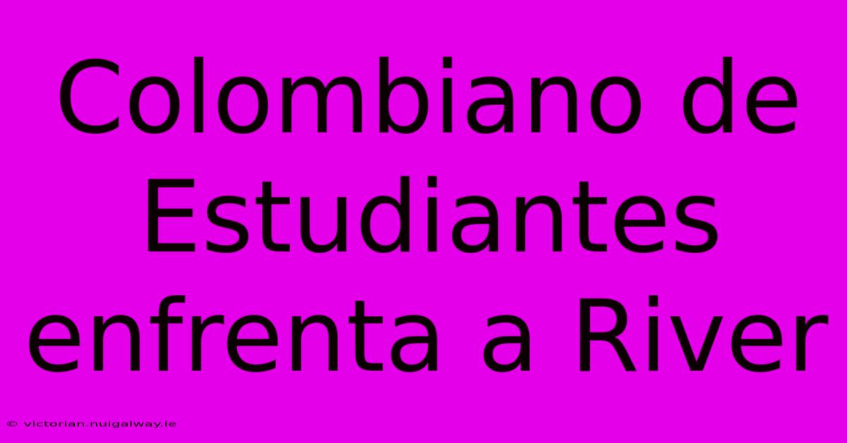 Colombiano De Estudiantes Enfrenta A River