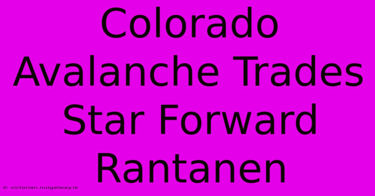 Colorado Avalanche Trades Star Forward Rantanen