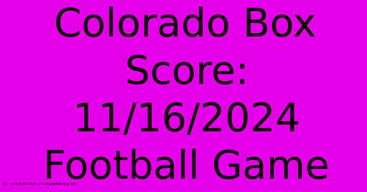 Colorado Box Score: 11/16/2024 Football Game