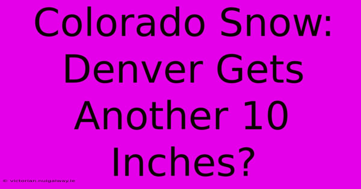 Colorado Snow: Denver Gets Another 10 Inches?