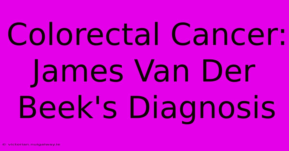 Colorectal Cancer: James Van Der Beek's Diagnosis