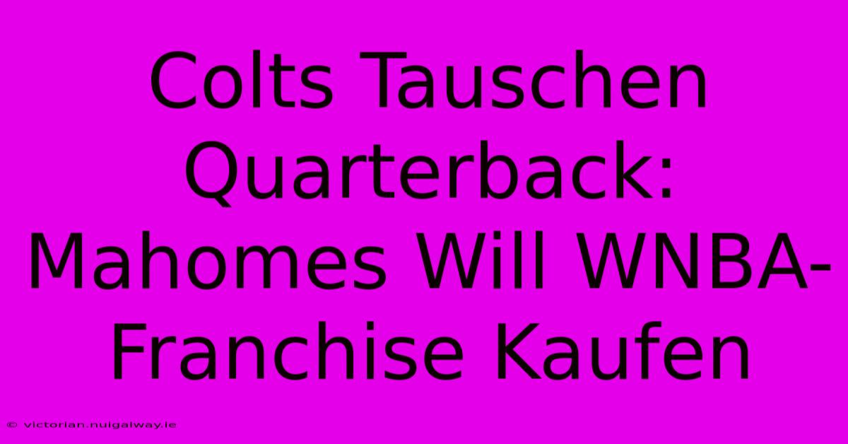 Colts Tauschen Quarterback: Mahomes Will WNBA-Franchise Kaufen