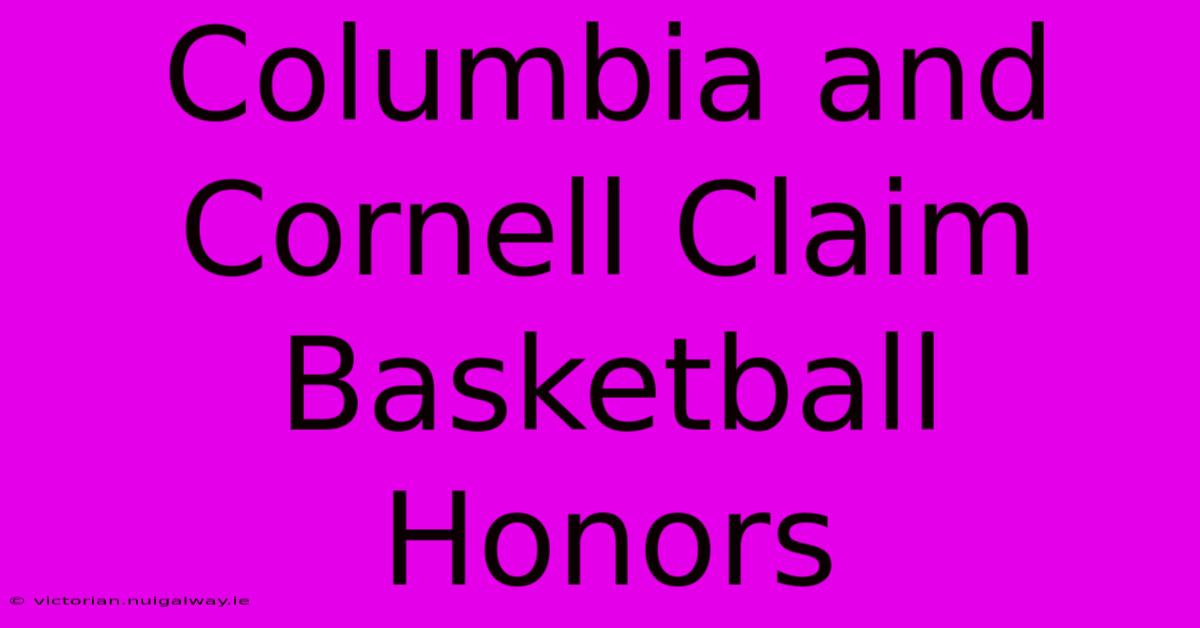 Columbia And Cornell Claim Basketball Honors