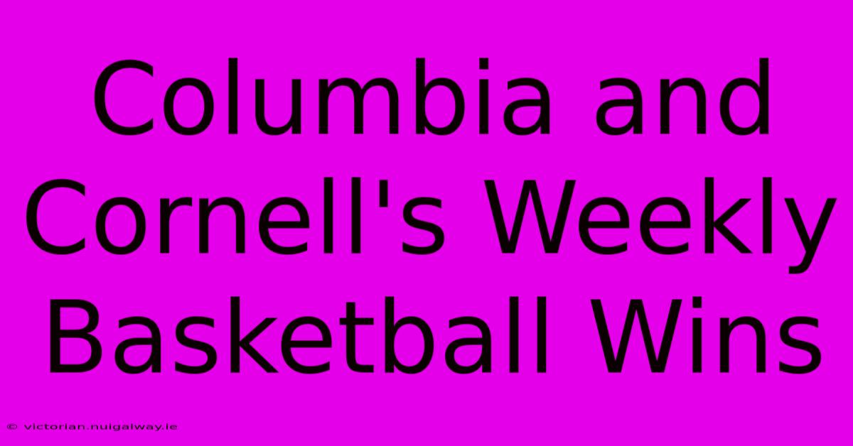 Columbia And Cornell's Weekly Basketball Wins