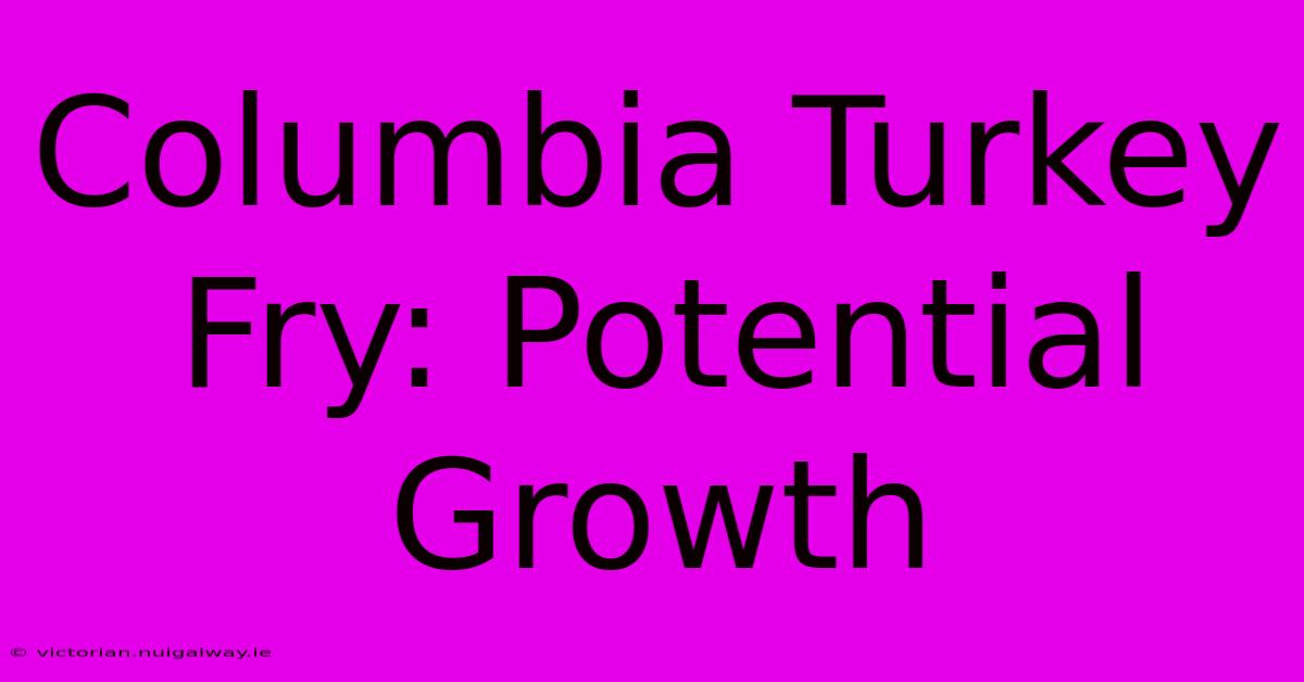 Columbia Turkey Fry: Potential Growth