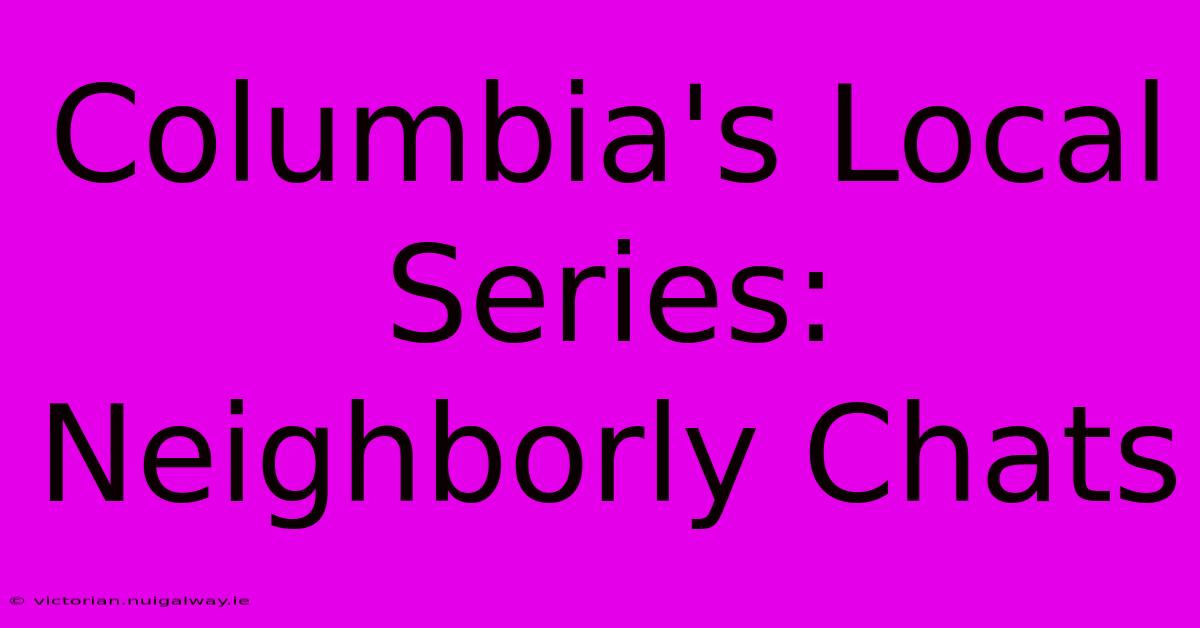 Columbia's Local Series: Neighborly Chats